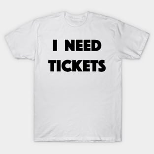 I Need Tickets T-Shirt